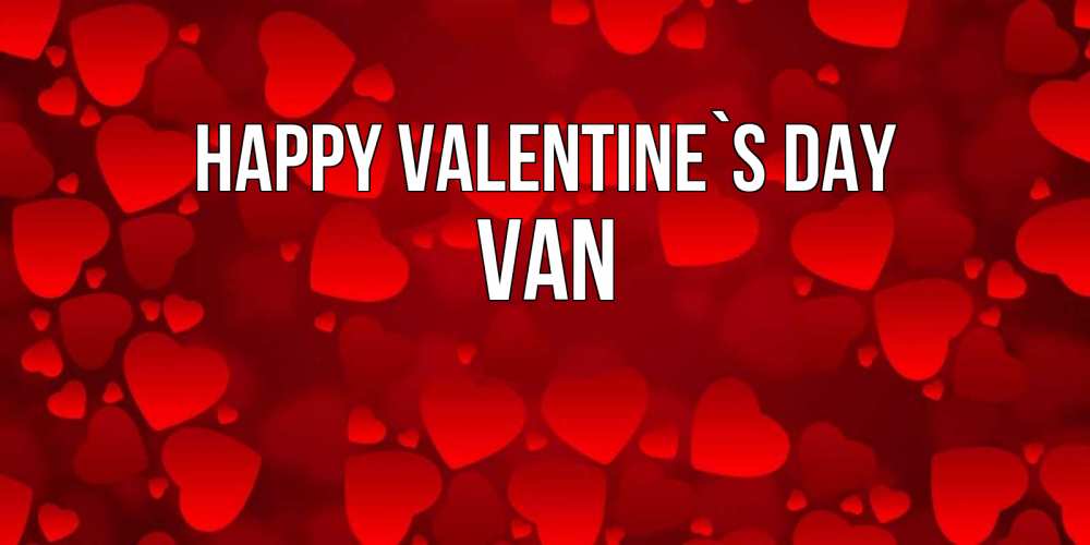 Greetings card с именем, Van Happy Valentine`s Day новые бесплатные открытки на 14 февраля, день всех влюбленных Greetings with text for free download 